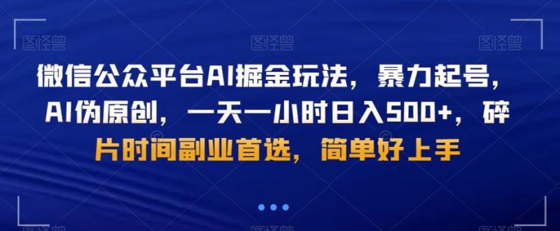 微信公众平台AI掘金玩法,暴力起号,AI伪原创,一天一小时日入500+,碎片时间副业首选,简单好上手-一个公司创业项目 - 淘金吧