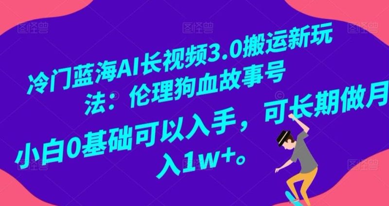 冷门蓝海AI长视频3.0搬运新玩法:伦理狗血故事号,小白0基础可以入手,可长期做月入1w+【揭秘】-一个公司创业项目 - 淘金吧