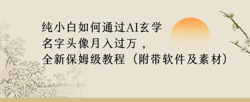 纯小白如何通过AI玄学名字头像，月入过万，高复购高利润，全新保姆级教程【揭秘】-一个公司创业项目 - 淘金吧