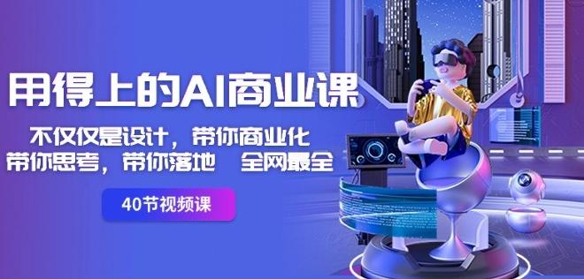 用得上的AI商业课：不仅仅是设计，带你商业化-带你思考-带你落地-全网最全-一个公司创业项目 - 淘金吧