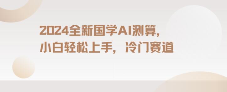 2024国学AI测算,小白轻松上手,长期蓝海项目【揭秘】-一个公司创业项目 - 淘金吧