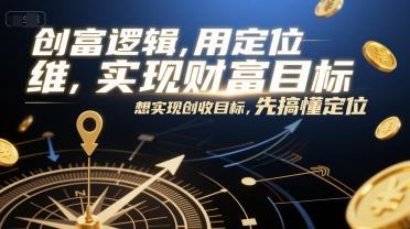 创富逻辑,用定位思维实现财富目标,想实现创收目标,先搞懂定位-一个公司创业项目 - 淘金吧