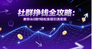 社群挣钱全攻略:教你从0到1轻松实现引流变现-一个公司创业项目 - 淘金吧