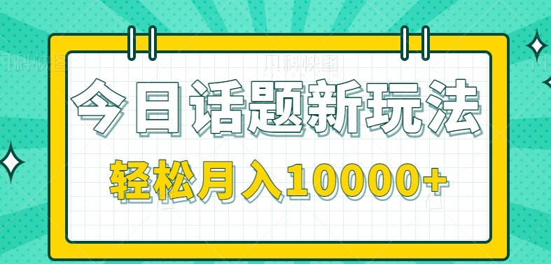 今日话题新玩法,零成本零门槛单条作品百万流量,月入10000+-一个公司创业项目 - 淘金吧