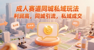 成人赛道同城私域玩法,利润高,同城引流,私域成交-一个公司创业项目 - 淘金吧