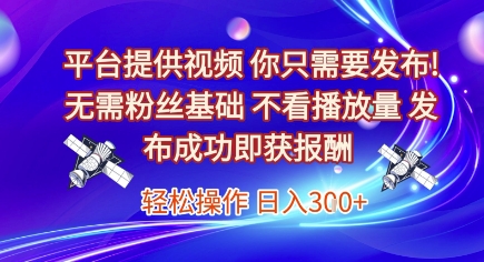 平台提供视频,你只需要发布, 无需粉丝基础,不看播放量,发布成功即获报酬,日入3张【揭秘】-一个公司创业项目 - 淘金吧