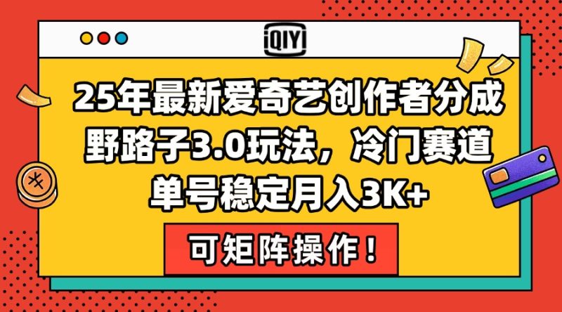 25年最新爱奇艺创作者分成野路子3.0玩法，冷门赛道，单号稳定月入3K+，…-一个公司创业项目 - 淘金吧