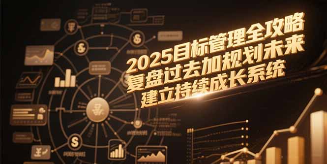 2025目标管理全攻略,复盘过去加规划未来,建立持续成长系统-一个公司创业项目 - 淘金吧