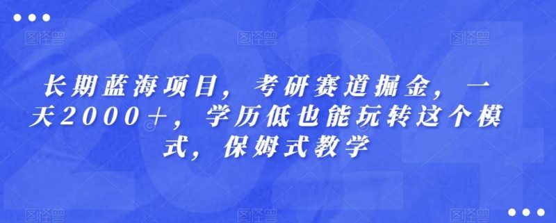 长期蓝海项目,考研赛道掘金,一天2000+,学历低也能玩转这个模式,保姆式教学-一个公司创业项目 - 淘金吧