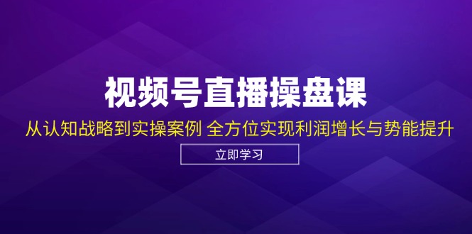 视频号直播操盘课，从认知战略到实操案例 全方位实现利润增长与势能提升-一个公司创业项目 - 淘金吧