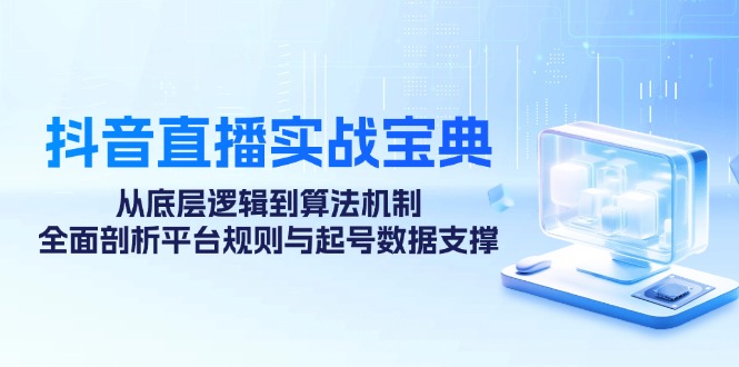 抖音直播实战宝典:从底层逻辑到算法机制,全面剖析平台规则与起号数据支撑-一个公司创业项目 - 淘金吧