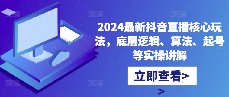 2024最新抖音直播核心玩法，底层逻辑、算法、起号等实操讲解-一个公司创业项目 - 淘金吧