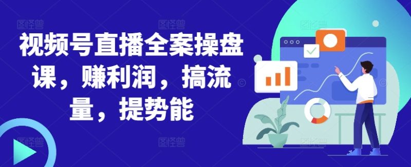 视频号直播全案操盘课,赚利润,搞流量,提势能-一个公司创业项目 - 淘金吧