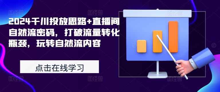 2024千川投放思路+直播间自然流密码，打破流量转化瓶颈，玩转自然流内容-一个公司创业项目 - 淘金吧