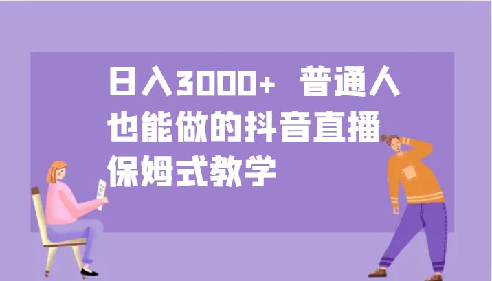 日入3000+ 普通人也能做的抖音直播 保姆式教学-一个公司创业项目 - 淘金吧