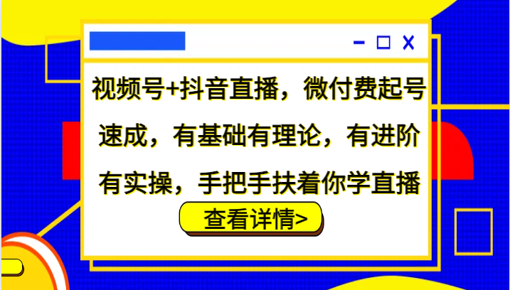 视频号+抖音直播，微付费起号速成，有基础有理论，有进阶有实操，手把手扶着你学直播-一个公司创业项目 - 淘金吧