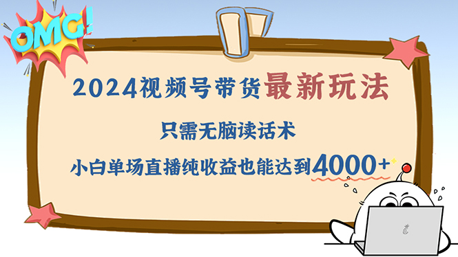 2024视频号最新玩法，只需无脑读话术，小白单场直播纯收益也能达到4000+-一个公司创业项目 - 淘金吧