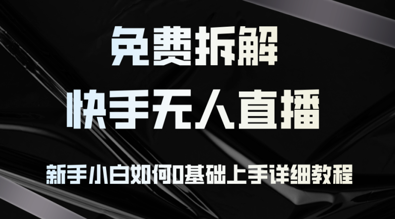 免费拆解：快手无人直播，新手小白如何0基础上手，详细教程-一个公司创业项目 - 淘金吧