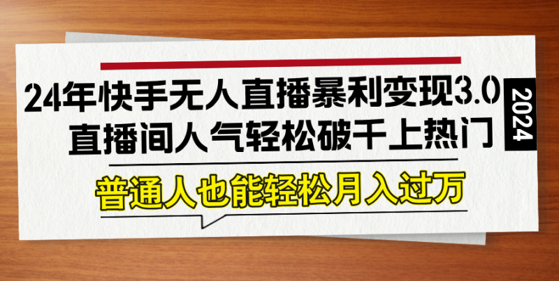 24年快手无人直播暴利变现3.0,直播间人气轻松破千上热门,普通人也能…-一个公司创业项目 - 淘金吧