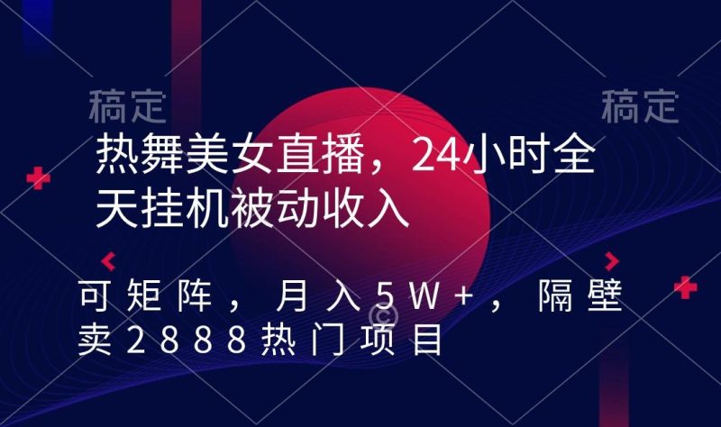 热舞美女直播,24小时全天挂机被动收入,可矩阵 月入5W+隔壁卖2888热门项目-一个公司创业项目 - 淘金吧