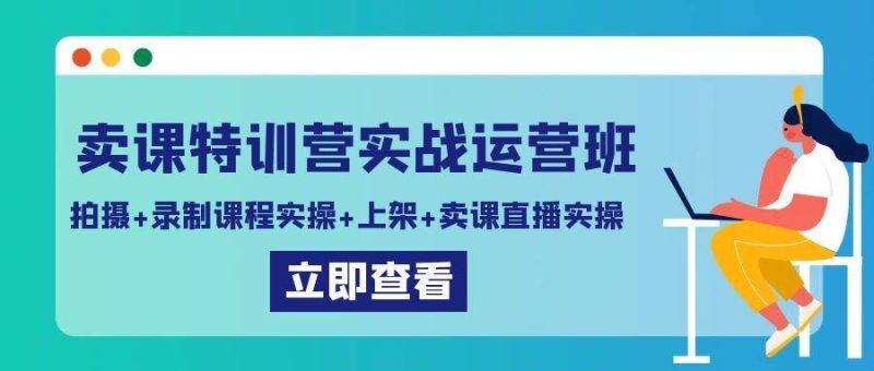 卖课特训营实战运营班:拍摄+录制课程实操+上架课程+卖课直播实操-一个公司创业项目 - 淘金吧