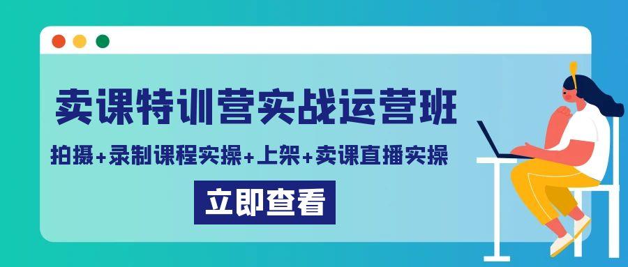 图片[1]-卖课特训营实战运营班：拍摄+录制课程实操+上架课程+卖课直播实操-云创网