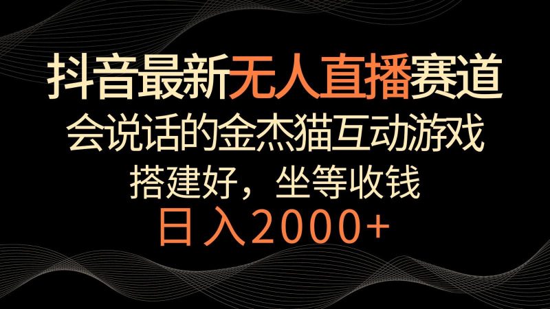 抖音最新无人直播赛道，日入2000+，会说话的金杰猫互动小游戏，礼物收不停-一个公司创业项目 - 淘金吧