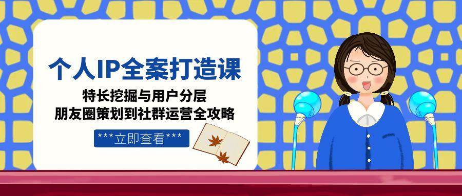 图片[1]-个人IP全案打造课，特长挖掘与用户分层，朋友圈策划到社群运营全攻略-云创网
