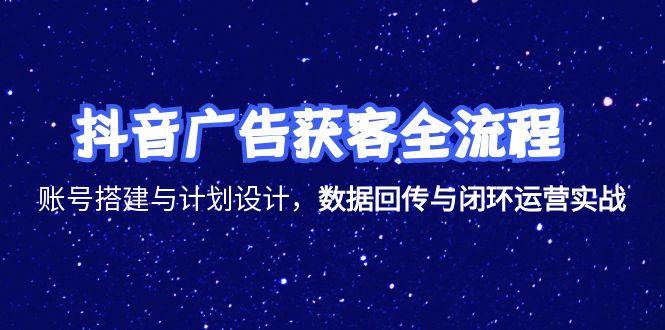 抖音广告获客全流程,账号搭建与计划设计,数据回传与闭环运营实战-一个公司创业项目 - 淘金吧