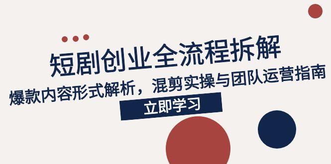 2025短剧创业全流程拆解,爆款内容形式解析,混剪实操与团队运营指南-一个公司创业项目 - 淘金吧