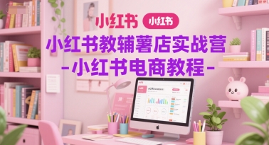 小红书教辅薯店实战营-小红书电商教程-一个公司创业项目 - 淘金吧