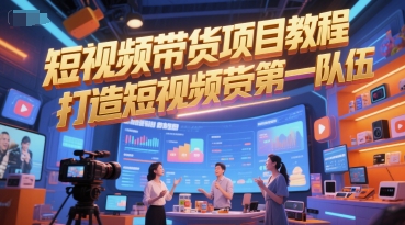 短视频带货项目教程,打造短视频带货第一队伍-一个公司创业项目 - 淘金吧