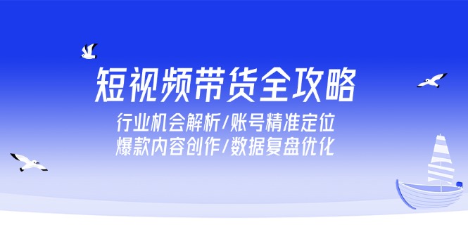 短视频带货全攻略,行业机会解析/账号精准定位/爆款内容创作/数据复盘优化-一个公司创业项目 - 淘金吧