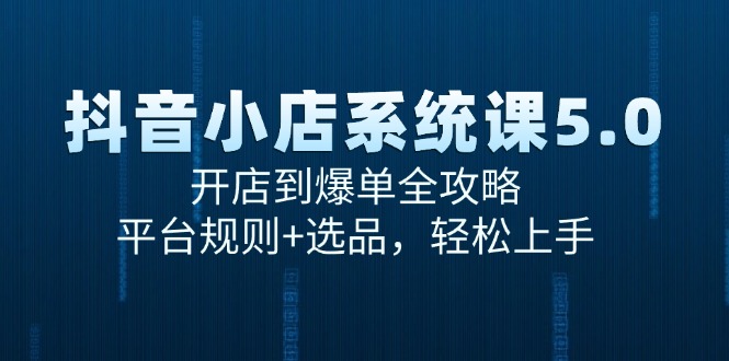 抖音小店系统课5.0,开店到爆单全攻略,平台规则+选品,轻松上手-一个公司创业项目 - 淘金吧