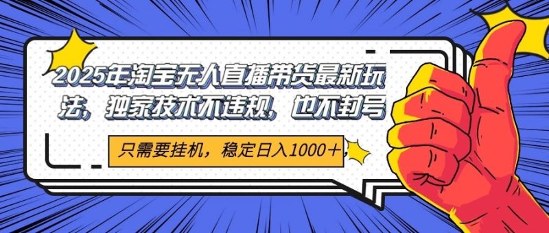 2025年淘宝无人直播带货 独家核心技术,不违规不封号,当天开播见收益1000+-一个公司创业项目 - 淘金吧