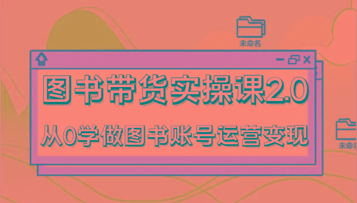 图书带货实操课2.0，从0学做图书账号运营变现，干货教程快速上手，高效起号涨粉-一个公司创业项目 - 淘金吧