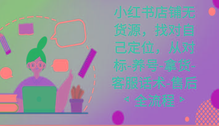 小红书店铺无货源课程,找对自己定位,从对标-养号-拿货-客服话术-售后全流程-一个公司创业项目 - 淘金吧
