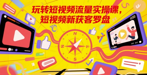 玩转短视频流量实操课，短视频新获客罗盘-一个公司创业项目 - 淘金吧