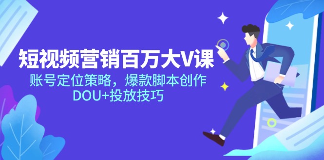 短视频营销百万大V课,账号定位策略,爆款脚本创作,DOU+投放技巧-一个公司创业项目 - 淘金吧