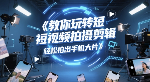 教你玩转短视频拍摄剪辑,轻松拍出手机大片-一个公司创业项目 - 淘金吧