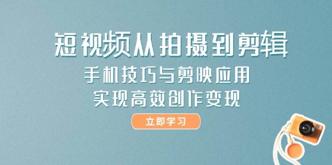 图片[1]-短视频从拍摄到剪辑，手机技巧与剪映应用，实现高效创作变现-云创网