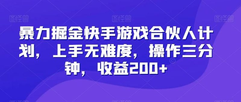 暴力掘金快手游戏合伙人计划,上手无难度,操作三分钟,收益200+-一个公司创业项目 - 淘金吧