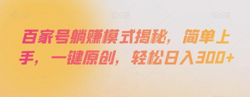 百家号躺赚模式揭秘,简单上手,一键原创,轻松日入300+【揭秘】-一个公司创业项目 - 淘金吧