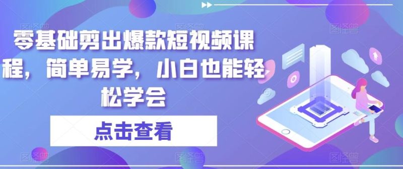 零基础剪出爆款短视频课程,简单易学,小白也能轻松学会-一个公司创业项目 - 淘金吧