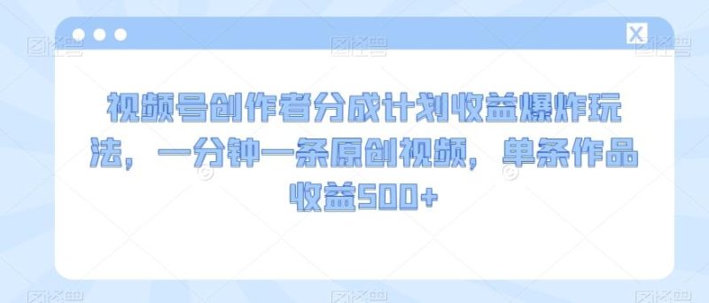 视频号创作者分成计划收益爆炸玩法,一分钟一条原创视频,单条作品收益500+-一个公司创业项目 - 淘金吧