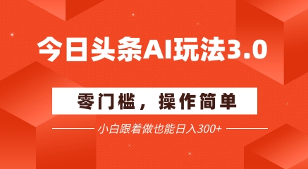 今日头条爆文玩法3.0  配合AI工具轻松矩阵    小白也能日入3张+-一个公司创业项目 - 淘金吧