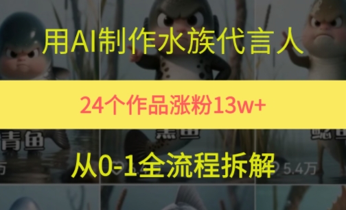 24个作品涨粉13W,用AI制作水族代言人,条条视频万赞,附详细教程-一个公司创业项目 - 淘金吧