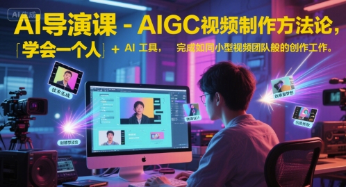 AI导演课-AIGC视频制作方法论,学会一个人+AI工具,完成如同小型视频团队般的创作工作,实现导演梦-一个公司创业项目 - 淘金吧