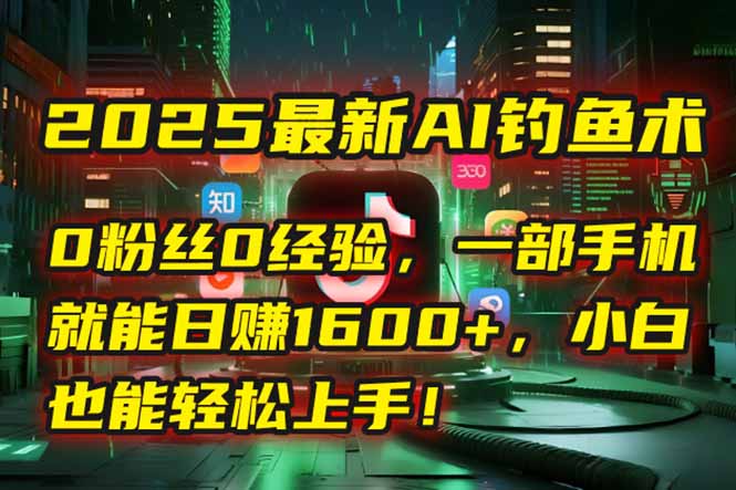 2025最新AI钓鱼术:0粉丝0经验,一部手机就能开启自动赚钱模式!-一个公司创业项目 - 淘金吧