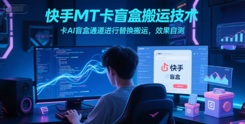 快手MT卡盲盒搬运技术，卡AI盲盒通道进行替换搬运，效果自测-一个公司创业项目 - 淘金吧